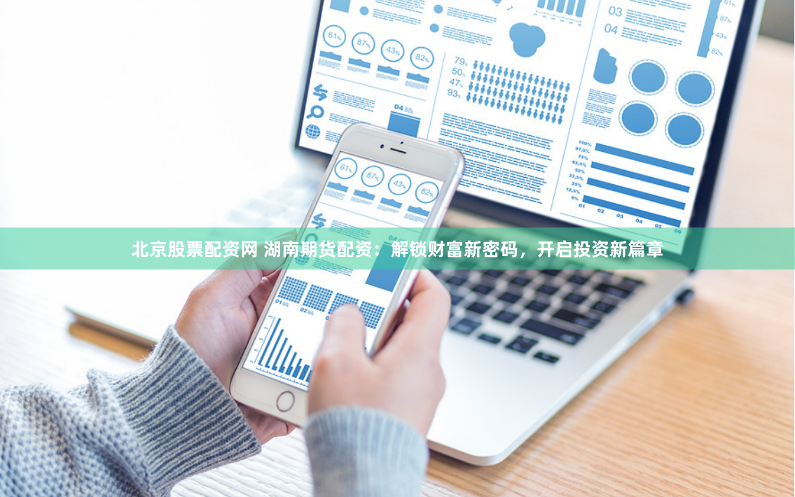 北京股票配资网 湖南期货配资：解锁财富新密码，开启投资新篇章