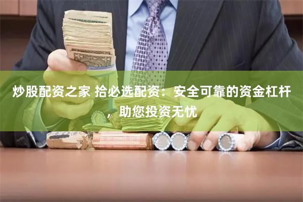 炒股配资之家 拾必选配资：安全可靠的资金杠杆，助您投资无忧