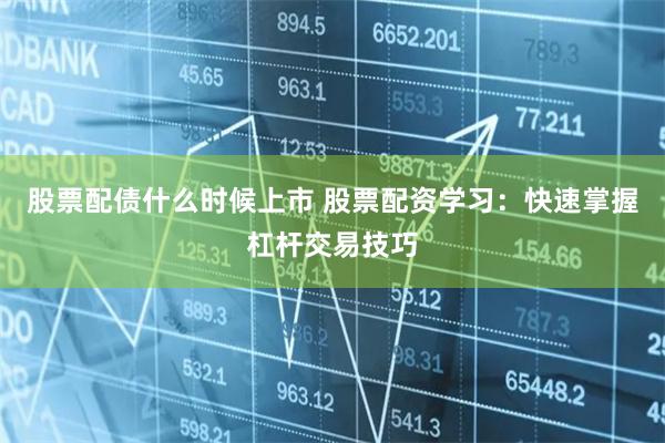 股票配债什么时候上市 股票配资学习：快速掌握杠杆交易技巧