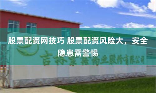 股票配资网技巧 股票配资风险大，安全隐患需警惕