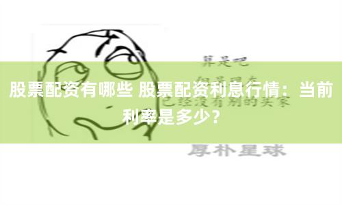 股票配资有哪些 股票配资利息行情：当前利率是多少？