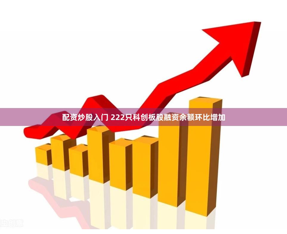配资炒股入门 222只科创板股融资余额环比增加
