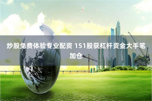 炒股免费体验专业配资 151股获杠杆资金大手笔加仓
