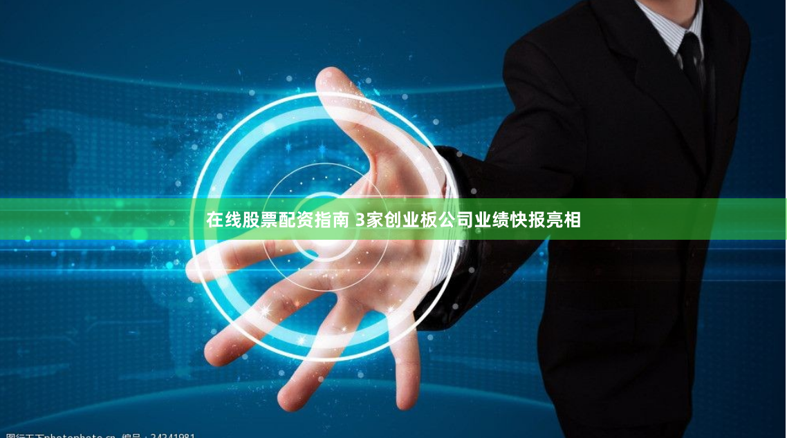 在线股票配资指南 3家创业板公司业绩快报亮相