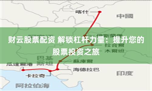 财云股票配资 解锁杠杆力量：提升您的股票投资之旅