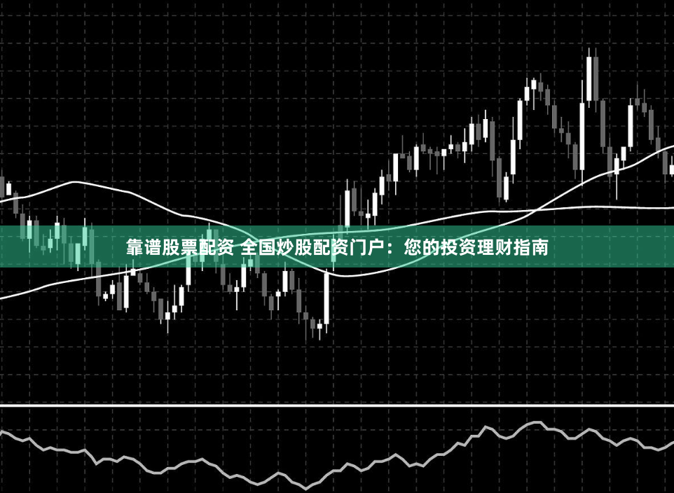 靠谱股票配资 全国炒股配资门户：您的投资理财指南