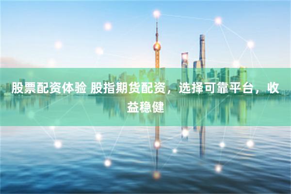 股票配资体验 股指期货配资，选择可靠平台，收益稳健