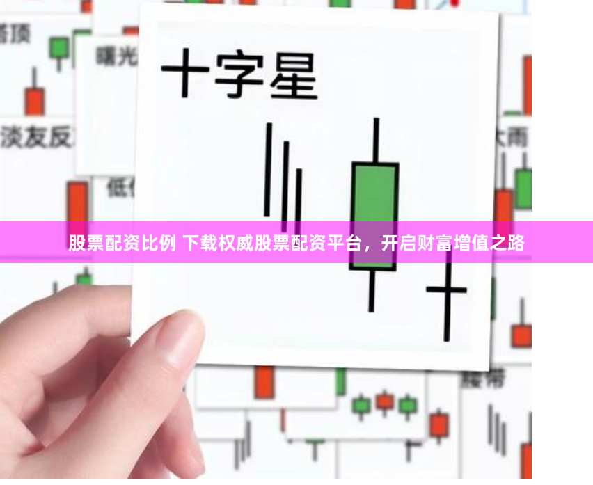 股票配资比例 下载权威股票配资平台，开启财富增值之路