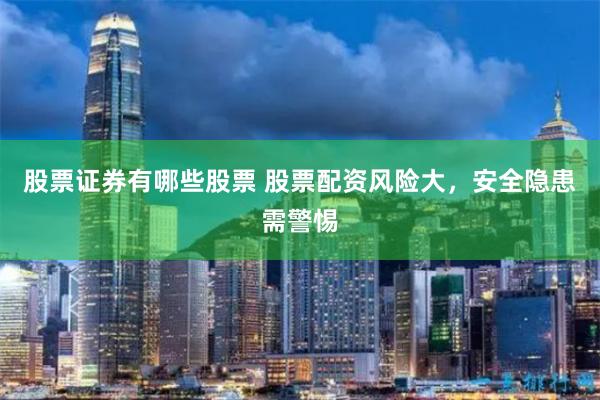 股票证券有哪些股票 股票配资风险大，安全隐患需警惕