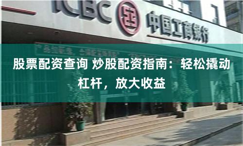 股票配资查询 炒股配资指南:轻松撬动杠杆,放大收益