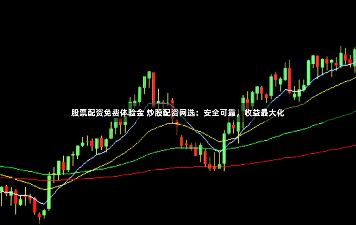 股票配资免费体验金 炒股配资网选：安全可靠，收益最大化