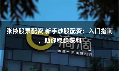 张掖股票配资 新手炒股配资：入门指南，助你稳步获利