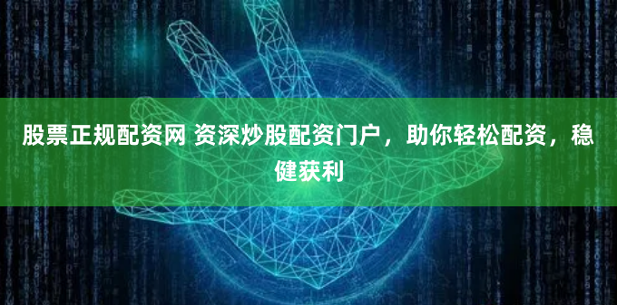 股票正规配资网 资深炒股配资门户,助你轻松配资,稳健获利