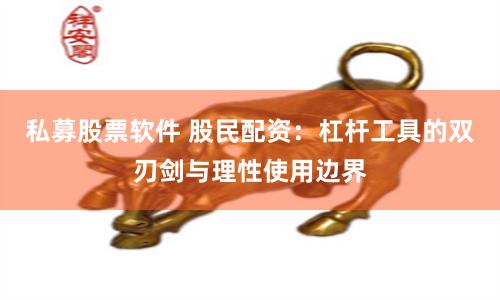私募股票软件 股民配资：杠杆工具的双刃剑与理性使用边界