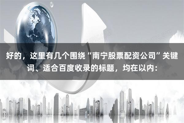 好的，这里有几个围绕“南宁股票配资公司”关键词、适合百度收录的标题，均在以内：