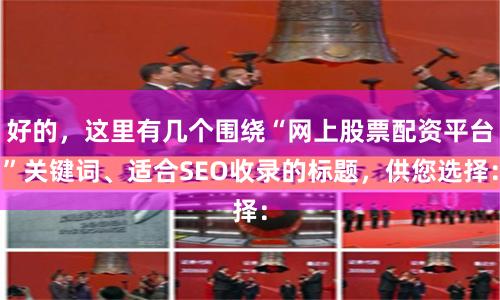 好的，这里有几个围绕“网上股票配资平台”关键词、适合SEO收录的标题，供您选择：
