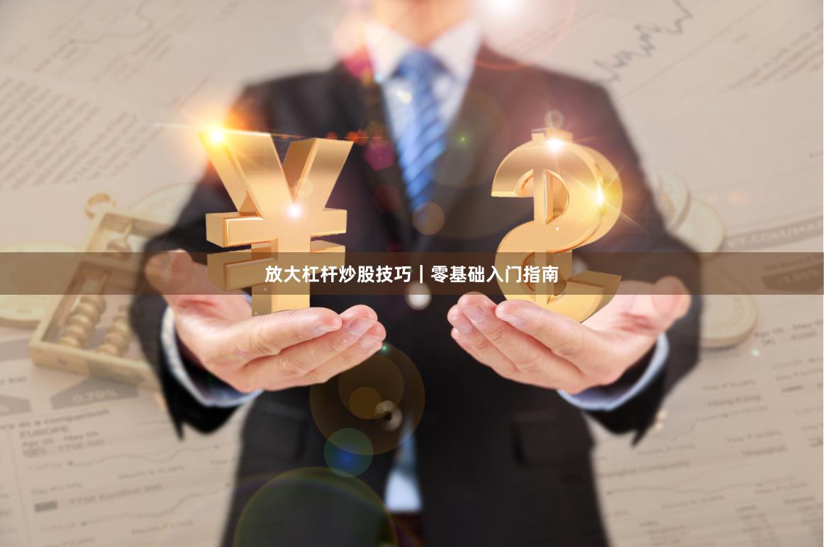 放大杠杆炒股技巧｜零基础入门指南
