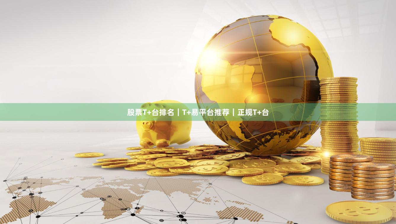 股票T+台排名｜T+易平台推荐｜正规T+台