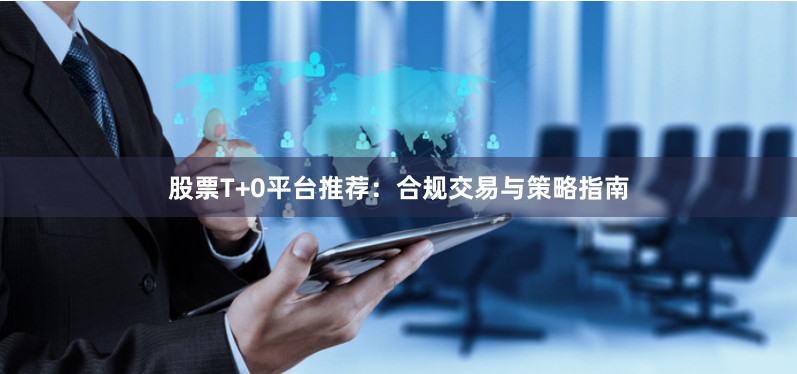 股票T+0平台推荐：合规交易与策略指南