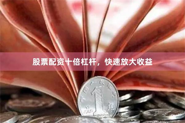 股票配资十倍杠杆，快速放大收益