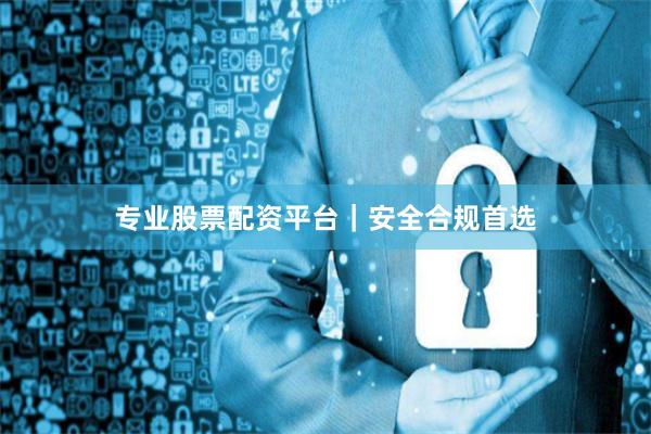 专业股票配资平台｜安全合规首选