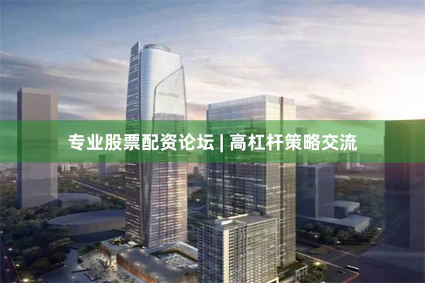 专业股票配资论坛 | 高杠杆策略交流