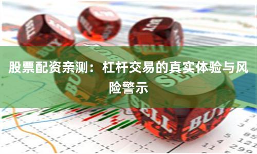 股票配资亲测：杠杆交易的真实体验与风险警示